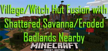 Сид Village/Witch Hut Fusion with Shattered Savanna/Eroded Badlands Nearby для Minecraft PE